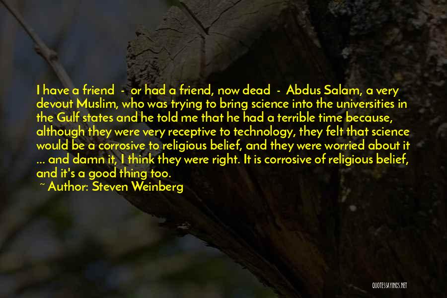 Steven Weinberg Quotes: I Have A Friend - Or Had A Friend, Now Dead - Abdus Salam, A Very Devout Muslim, Who Was