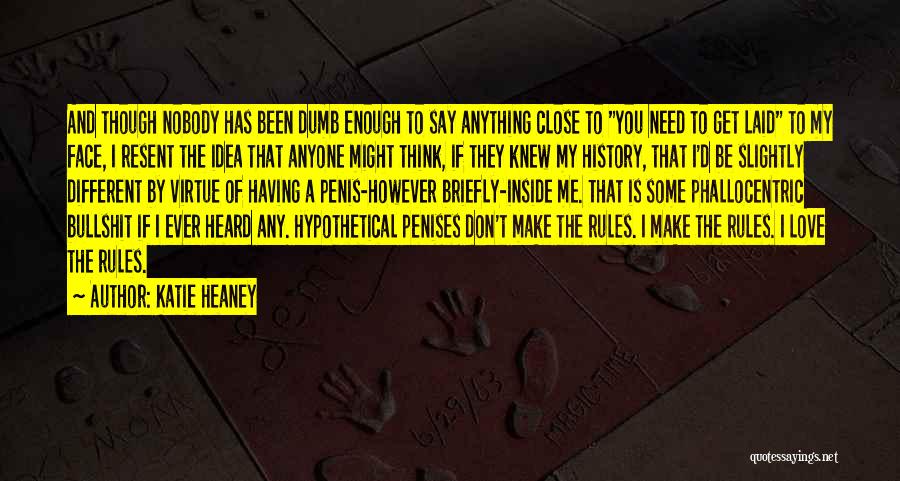 Katie Heaney Quotes: And Though Nobody Has Been Dumb Enough To Say Anything Close To You Need To Get Laid To My Face,
