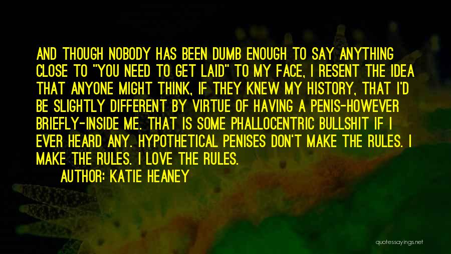 Katie Heaney Quotes: And Though Nobody Has Been Dumb Enough To Say Anything Close To You Need To Get Laid To My Face,