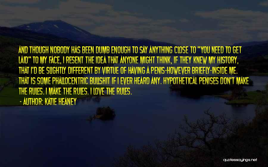 Katie Heaney Quotes: And Though Nobody Has Been Dumb Enough To Say Anything Close To You Need To Get Laid To My Face,