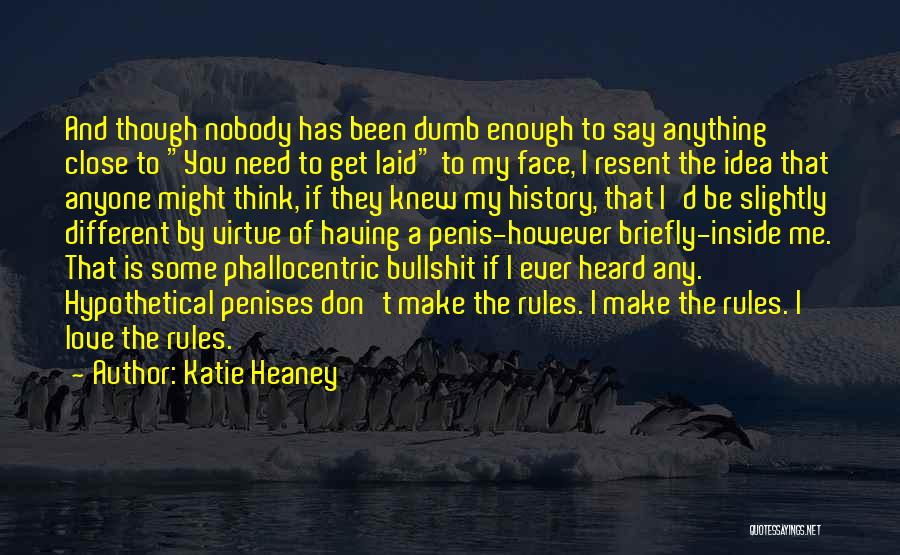 Katie Heaney Quotes: And Though Nobody Has Been Dumb Enough To Say Anything Close To You Need To Get Laid To My Face,