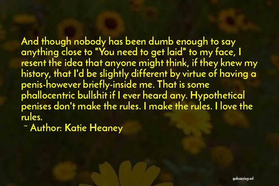 Katie Heaney Quotes: And Though Nobody Has Been Dumb Enough To Say Anything Close To You Need To Get Laid To My Face,