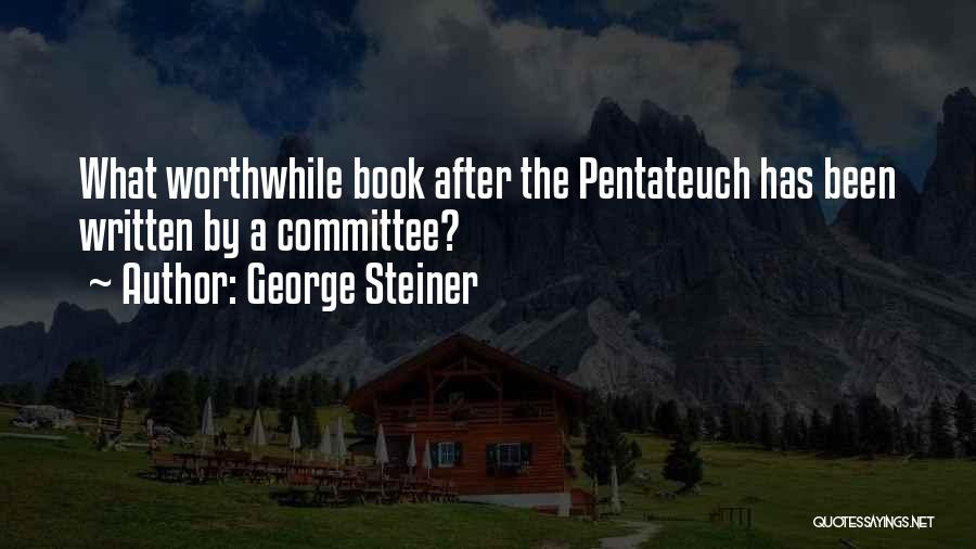 George Steiner Quotes: What Worthwhile Book After The Pentateuch Has Been Written By A Committee?