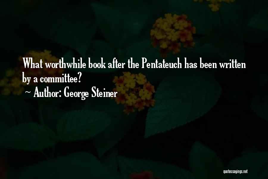 George Steiner Quotes: What Worthwhile Book After The Pentateuch Has Been Written By A Committee?