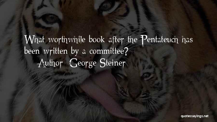 George Steiner Quotes: What Worthwhile Book After The Pentateuch Has Been Written By A Committee?