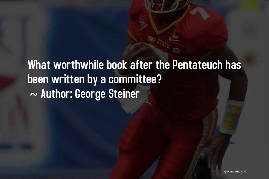 George Steiner Quotes: What Worthwhile Book After The Pentateuch Has Been Written By A Committee?