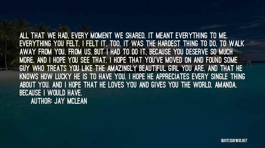 Jay McLean Quotes: All That We Had, Every Moment We Shared, It Meant Everything To Me. Everything You Felt, I Felt It, Too.