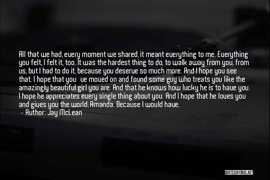 Jay McLean Quotes: All That We Had, Every Moment We Shared, It Meant Everything To Me. Everything You Felt, I Felt It, Too.