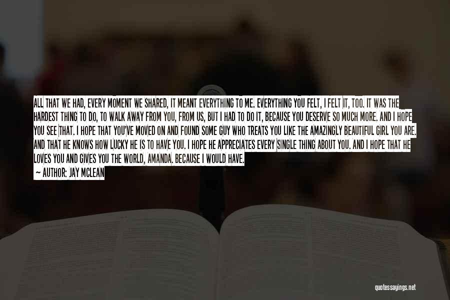 Jay McLean Quotes: All That We Had, Every Moment We Shared, It Meant Everything To Me. Everything You Felt, I Felt It, Too.