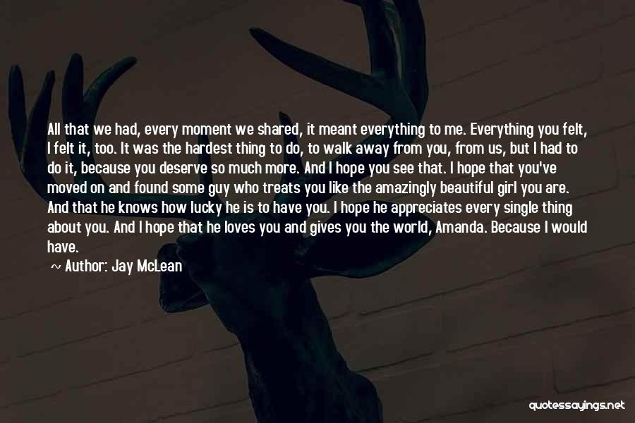 Jay McLean Quotes: All That We Had, Every Moment We Shared, It Meant Everything To Me. Everything You Felt, I Felt It, Too.