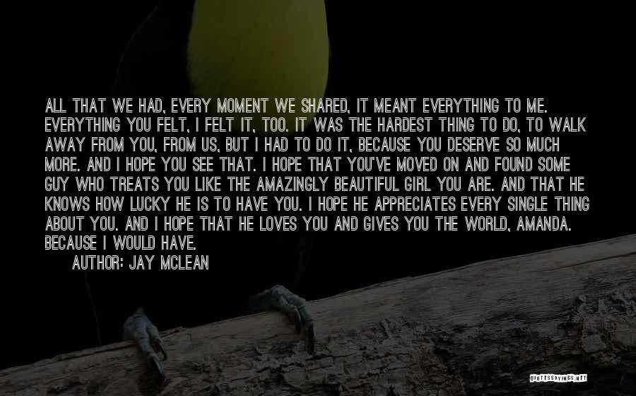 Jay McLean Quotes: All That We Had, Every Moment We Shared, It Meant Everything To Me. Everything You Felt, I Felt It, Too.