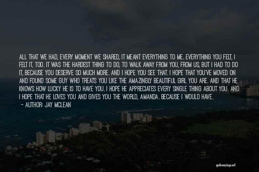 Jay McLean Quotes: All That We Had, Every Moment We Shared, It Meant Everything To Me. Everything You Felt, I Felt It, Too.