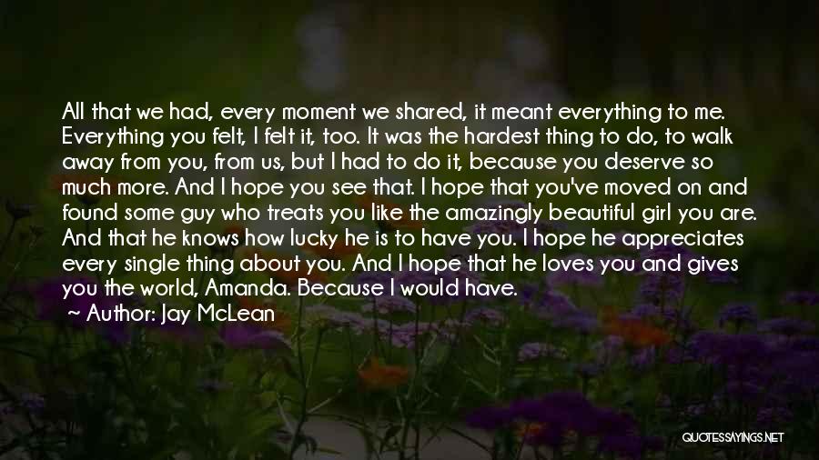 Jay McLean Quotes: All That We Had, Every Moment We Shared, It Meant Everything To Me. Everything You Felt, I Felt It, Too.