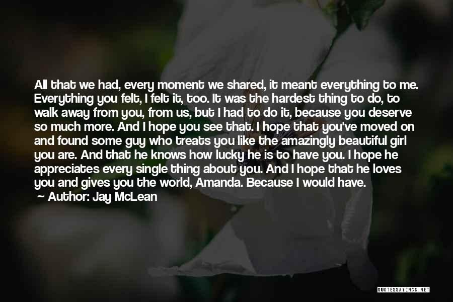 Jay McLean Quotes: All That We Had, Every Moment We Shared, It Meant Everything To Me. Everything You Felt, I Felt It, Too.