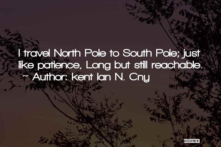 Kent Ian N. Cny Quotes: I Travel North Pole To South Pole; Just Like Patience, Long But Still Reachable.