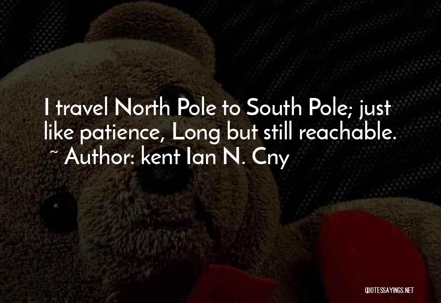 Kent Ian N. Cny Quotes: I Travel North Pole To South Pole; Just Like Patience, Long But Still Reachable.