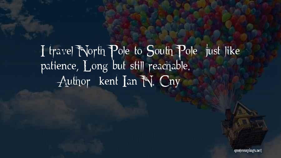 Kent Ian N. Cny Quotes: I Travel North Pole To South Pole; Just Like Patience, Long But Still Reachable.