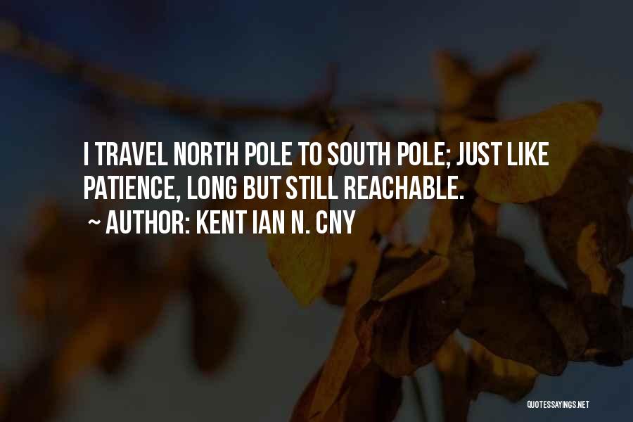 Kent Ian N. Cny Quotes: I Travel North Pole To South Pole; Just Like Patience, Long But Still Reachable.