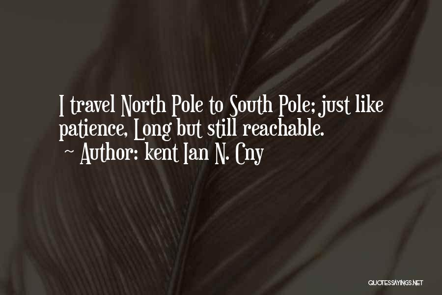 Kent Ian N. Cny Quotes: I Travel North Pole To South Pole; Just Like Patience, Long But Still Reachable.