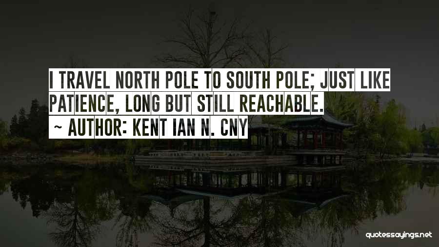 Kent Ian N. Cny Quotes: I Travel North Pole To South Pole; Just Like Patience, Long But Still Reachable.