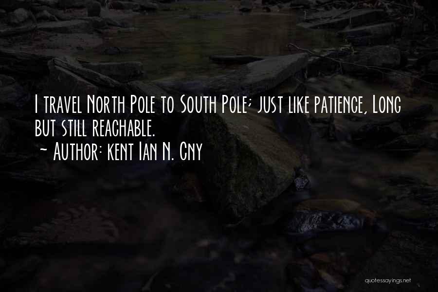 Kent Ian N. Cny Quotes: I Travel North Pole To South Pole; Just Like Patience, Long But Still Reachable.