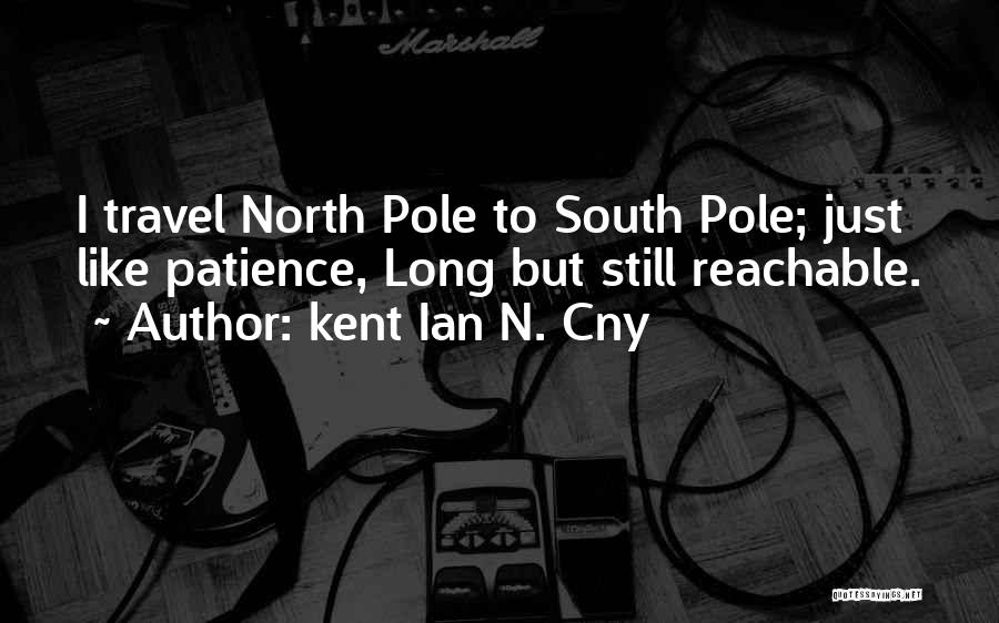 Kent Ian N. Cny Quotes: I Travel North Pole To South Pole; Just Like Patience, Long But Still Reachable.