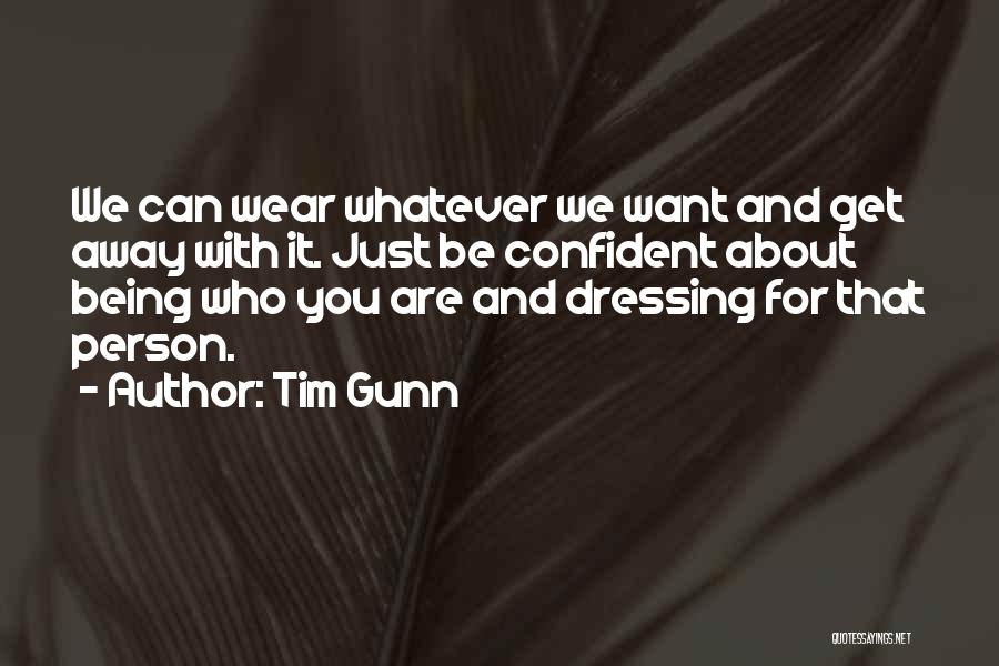 Tim Gunn Quotes: We Can Wear Whatever We Want And Get Away With It. Just Be Confident About Being Who You Are And