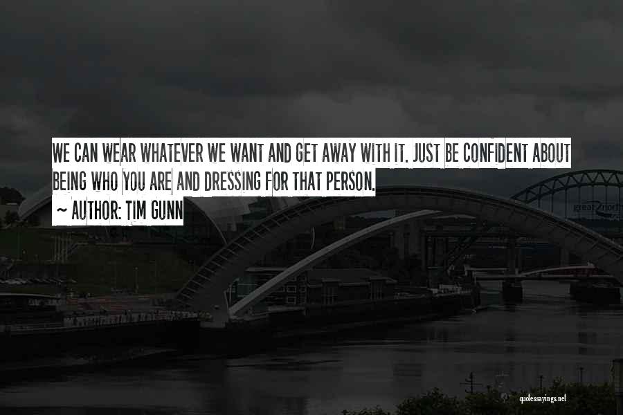 Tim Gunn Quotes: We Can Wear Whatever We Want And Get Away With It. Just Be Confident About Being Who You Are And