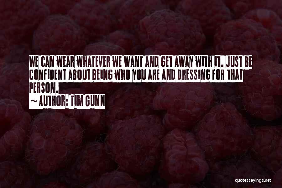 Tim Gunn Quotes: We Can Wear Whatever We Want And Get Away With It. Just Be Confident About Being Who You Are And