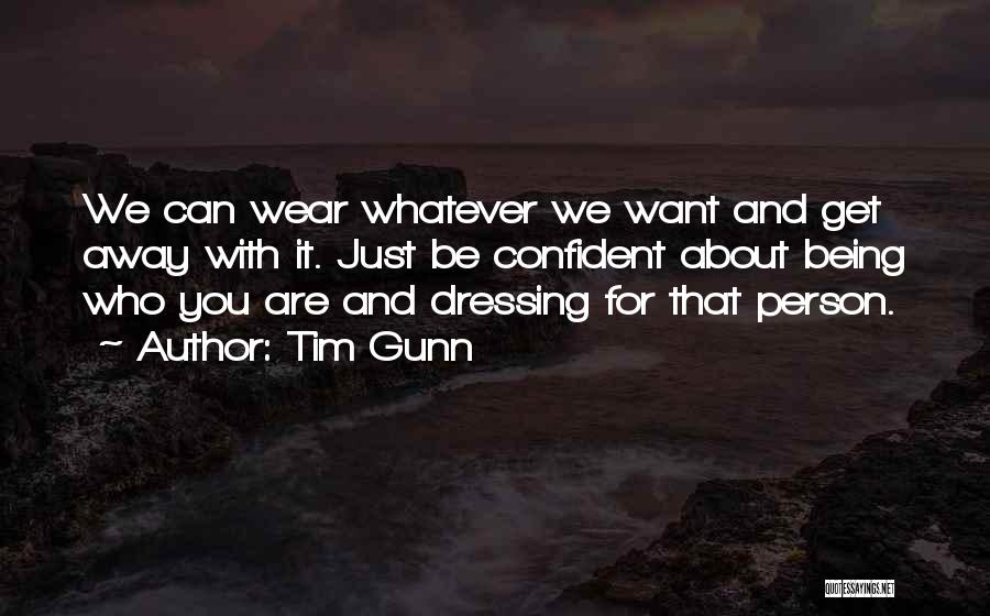 Tim Gunn Quotes: We Can Wear Whatever We Want And Get Away With It. Just Be Confident About Being Who You Are And