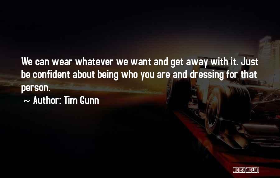 Tim Gunn Quotes: We Can Wear Whatever We Want And Get Away With It. Just Be Confident About Being Who You Are And