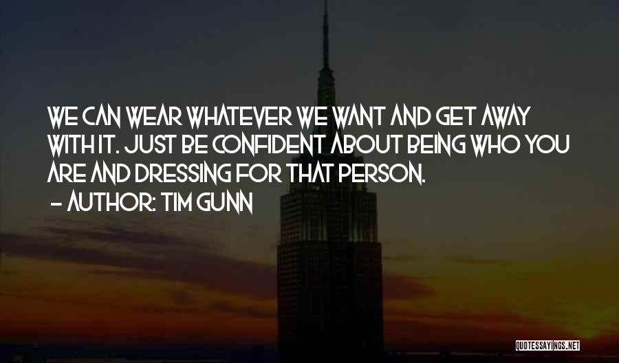 Tim Gunn Quotes: We Can Wear Whatever We Want And Get Away With It. Just Be Confident About Being Who You Are And