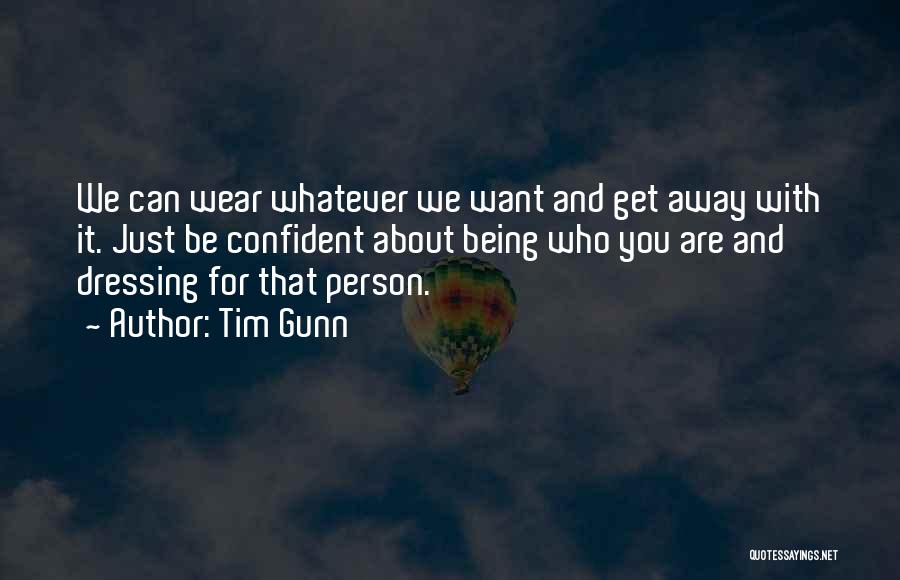 Tim Gunn Quotes: We Can Wear Whatever We Want And Get Away With It. Just Be Confident About Being Who You Are And