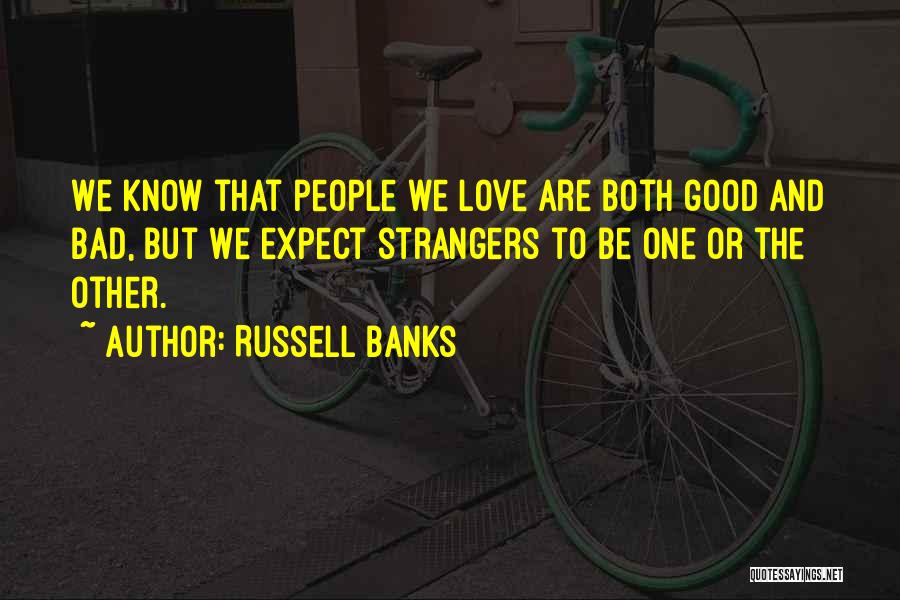 Russell Banks Quotes: We Know That People We Love Are Both Good And Bad, But We Expect Strangers To Be One Or The
