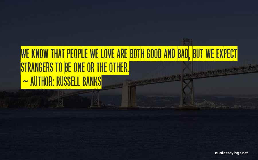Russell Banks Quotes: We Know That People We Love Are Both Good And Bad, But We Expect Strangers To Be One Or The