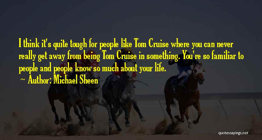 Michael Sheen Quotes: I Think It's Quite Tough For People Like Tom Cruise Where You Can Never Really Get Away From Being Tom