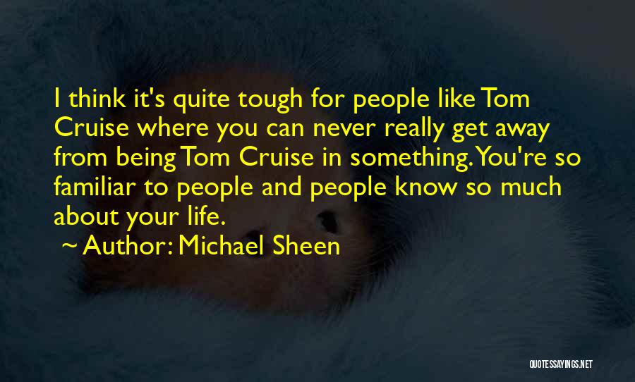 Michael Sheen Quotes: I Think It's Quite Tough For People Like Tom Cruise Where You Can Never Really Get Away From Being Tom