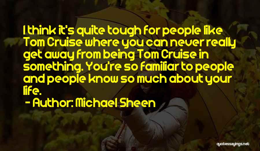 Michael Sheen Quotes: I Think It's Quite Tough For People Like Tom Cruise Where You Can Never Really Get Away From Being Tom