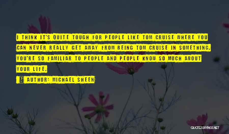 Michael Sheen Quotes: I Think It's Quite Tough For People Like Tom Cruise Where You Can Never Really Get Away From Being Tom