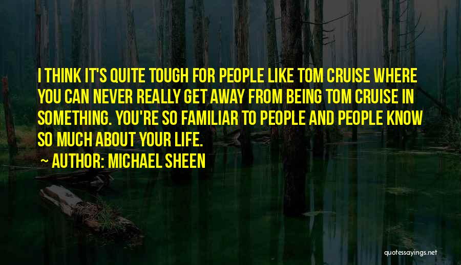 Michael Sheen Quotes: I Think It's Quite Tough For People Like Tom Cruise Where You Can Never Really Get Away From Being Tom