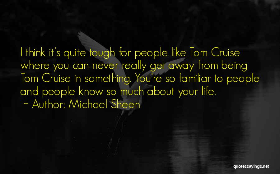 Michael Sheen Quotes: I Think It's Quite Tough For People Like Tom Cruise Where You Can Never Really Get Away From Being Tom