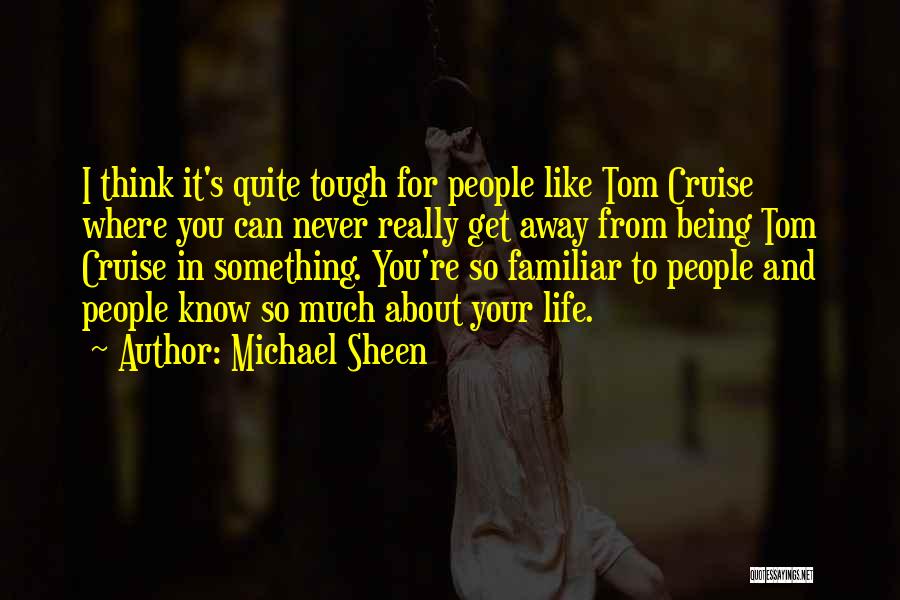 Michael Sheen Quotes: I Think It's Quite Tough For People Like Tom Cruise Where You Can Never Really Get Away From Being Tom
