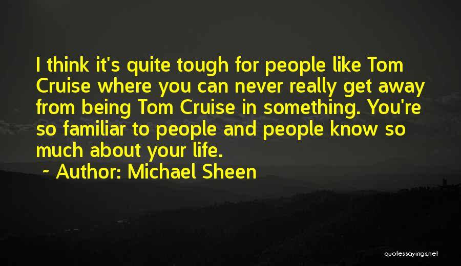 Michael Sheen Quotes: I Think It's Quite Tough For People Like Tom Cruise Where You Can Never Really Get Away From Being Tom