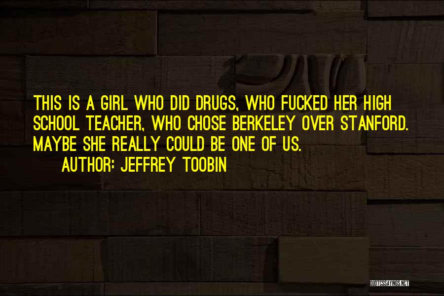 Jeffrey Toobin Quotes: This Is A Girl Who Did Drugs, Who Fucked Her High School Teacher, Who Chose Berkeley Over Stanford. Maybe She