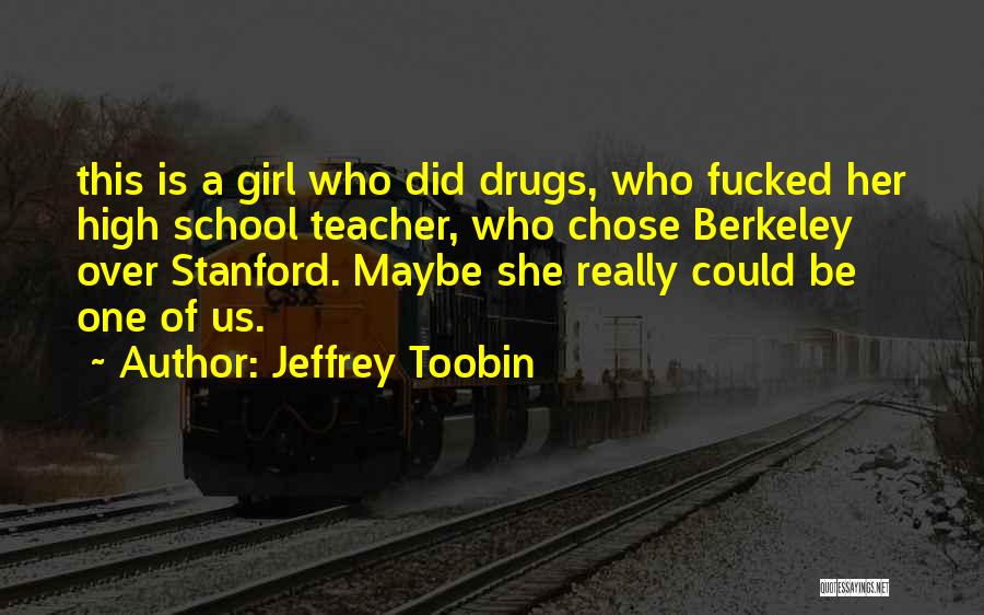 Jeffrey Toobin Quotes: This Is A Girl Who Did Drugs, Who Fucked Her High School Teacher, Who Chose Berkeley Over Stanford. Maybe She