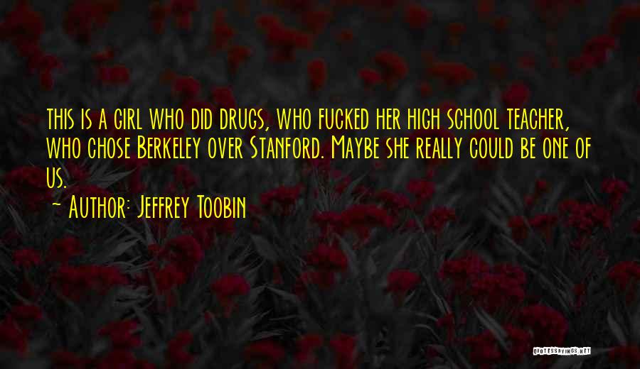 Jeffrey Toobin Quotes: This Is A Girl Who Did Drugs, Who Fucked Her High School Teacher, Who Chose Berkeley Over Stanford. Maybe She