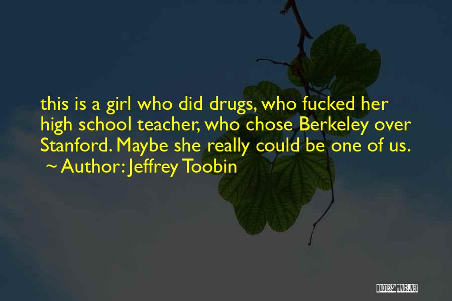 Jeffrey Toobin Quotes: This Is A Girl Who Did Drugs, Who Fucked Her High School Teacher, Who Chose Berkeley Over Stanford. Maybe She