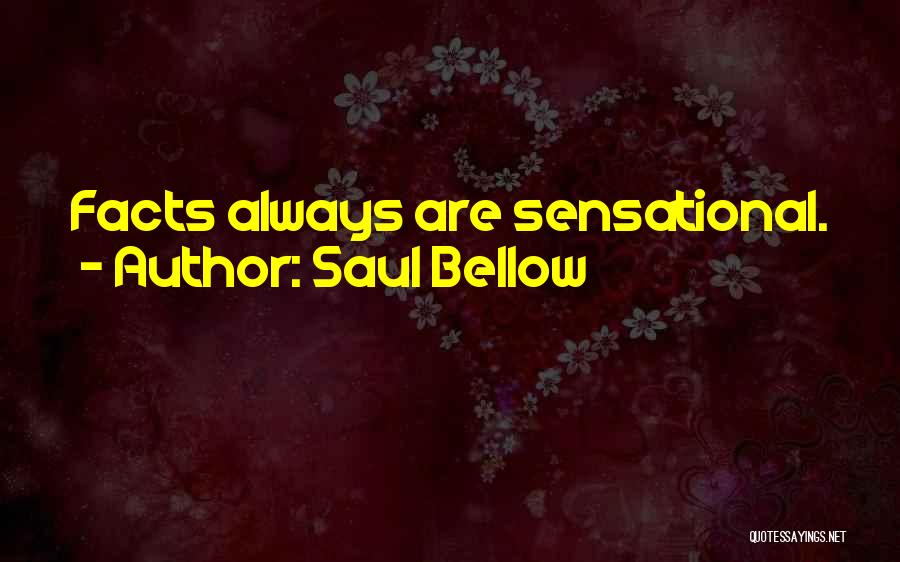 Saul Bellow Quotes: Facts Always Are Sensational.