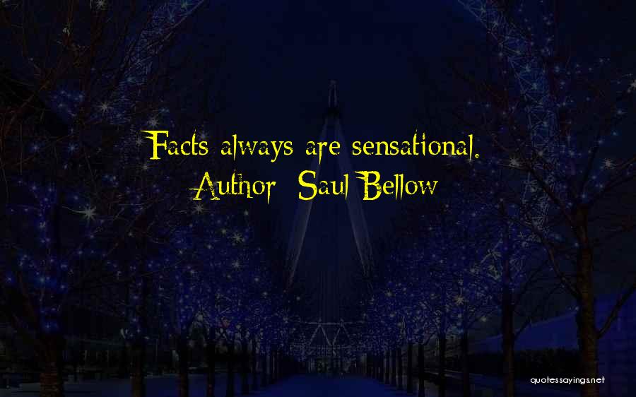 Saul Bellow Quotes: Facts Always Are Sensational.
