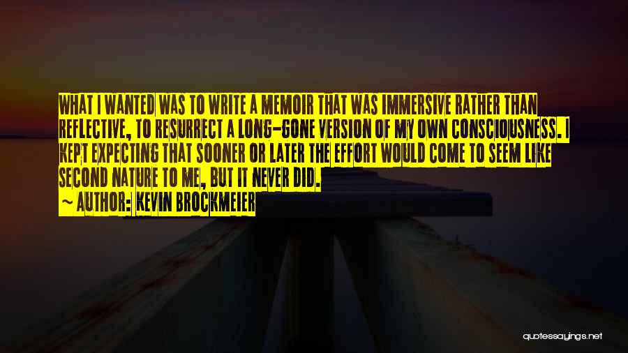 Kevin Brockmeier Quotes: What I Wanted Was To Write A Memoir That Was Immersive Rather Than Reflective, To Resurrect A Long-gone Version Of